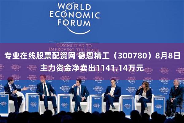 专业在线股票配资网 德恩精工（300780）8月8日主力资金净卖出1141.14万元