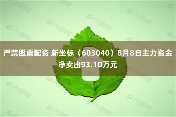 严禁股票配资 新坐标（603040）8月8日主力资金净卖出93.10万元