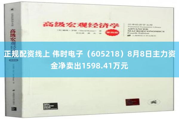 正规配资线上 伟时电子（605218）8月8日主力资金净卖出1598.41万元