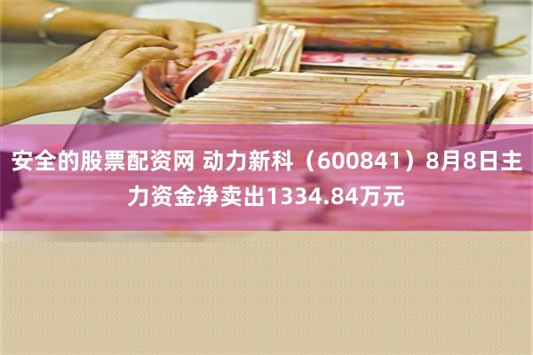 安全的股票配资网 动力新科（600841）8月8日主力资金净卖出1334.84万元