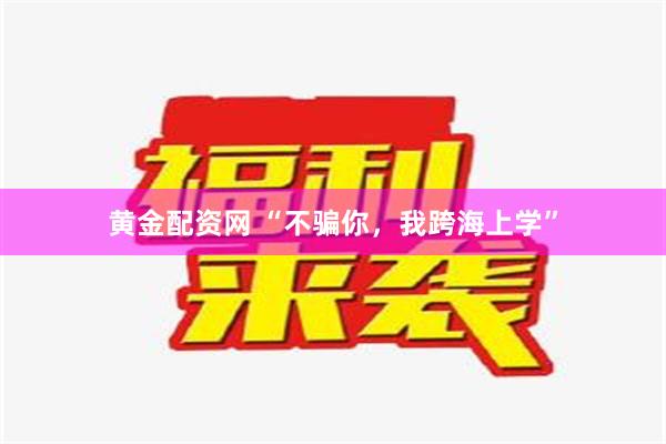 黄金配资网 “不骗你，我跨海上学”