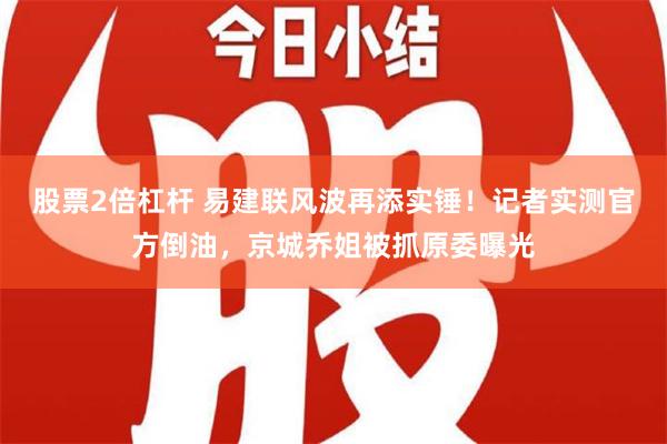 股票2倍杠杆 易建联风波再添实锤！记者实测官方倒油，京城乔姐被抓原委曝光