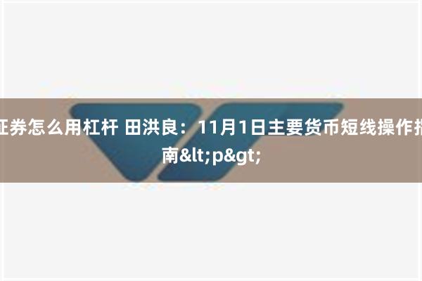 证券怎么用杠杆 田洪良：11月1日主要货币短线操作指南<p>