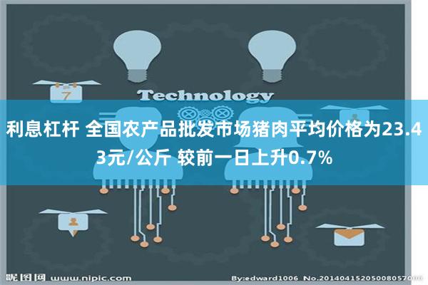 利息杠杆 全国农产品批发市场猪肉平均价格为23.43元/公斤 较前一日上升0.7%