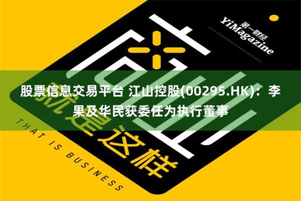 股票信息交易平台 江山控股(00295.HK)：李果及华民获委任为执行董事