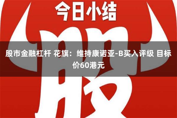 股市金融杠杆 花旗：维持康诺亚-B买入评级 目标价60港元