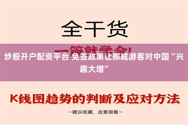 炒股开户配资平台 免签政策让挪威游客对中国“兴趣大增”