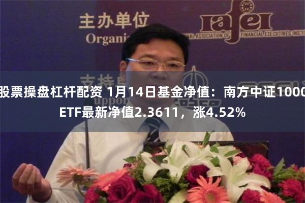 股票操盘杠杆配资 1月14日基金净值：南方中证1000ETF最新净值2.3611，涨4.52%